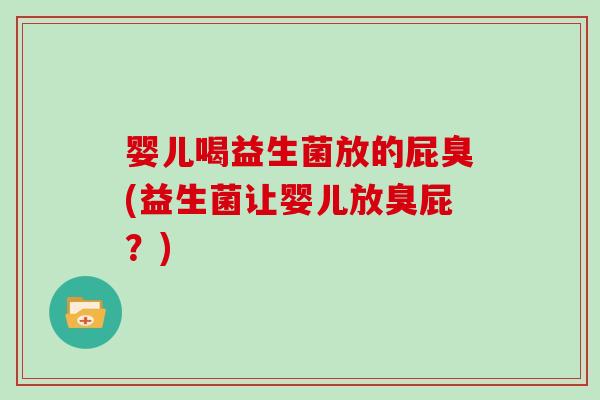 婴儿喝益生菌放的屁臭(益生菌让婴儿放臭屁？)