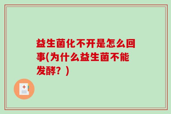 益生菌化不开是怎么回事(为什么益生菌不能发酵？)