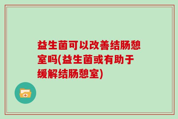 益生菌可以改善结肠憩室吗(益生菌或有助于缓解结肠憩室)