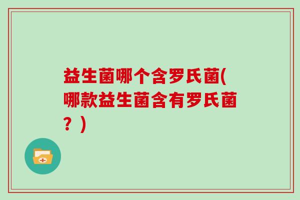 益生菌哪个含罗氏菌(哪款益生菌含有罗氏菌？)