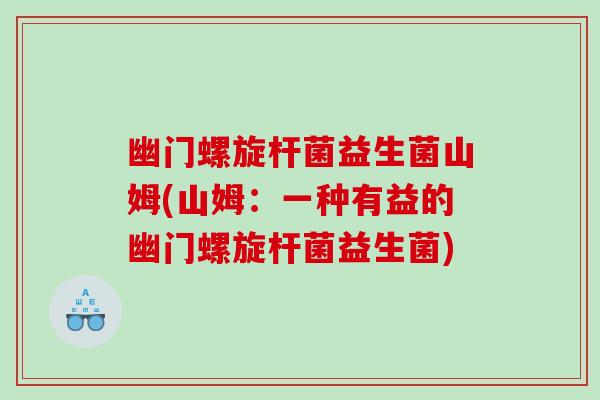 幽门螺旋杆菌益生菌山姆(山姆：一种有益的幽门螺旋杆菌益生菌)
