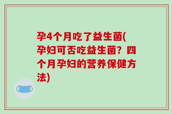 孕4个月吃了益生菌(孕妇可否吃益生菌？四个月孕妇的营养保健方法)