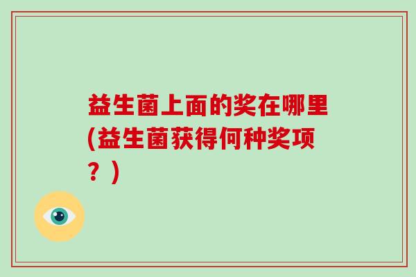益生菌上面的奖在哪里(益生菌获得何种奖项？)