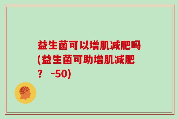 益生菌可以增肌减肥吗(益生菌可助增肌减肥？ -50)