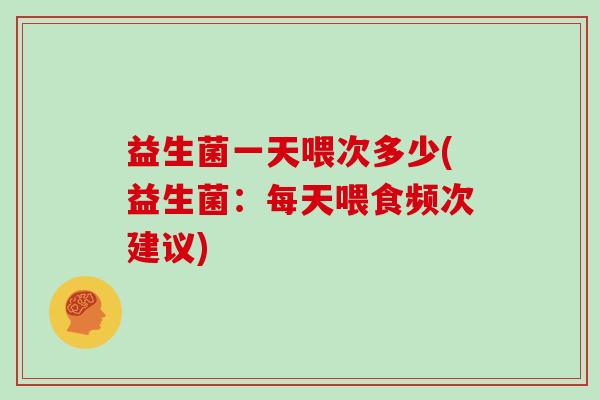 益生菌一天喂次多少(益生菌：每天喂食频次建议)
