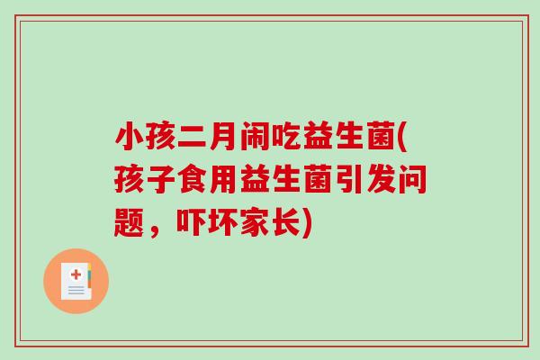 小孩二月闹吃益生菌(孩子食用益生菌引发问题，吓坏家长)