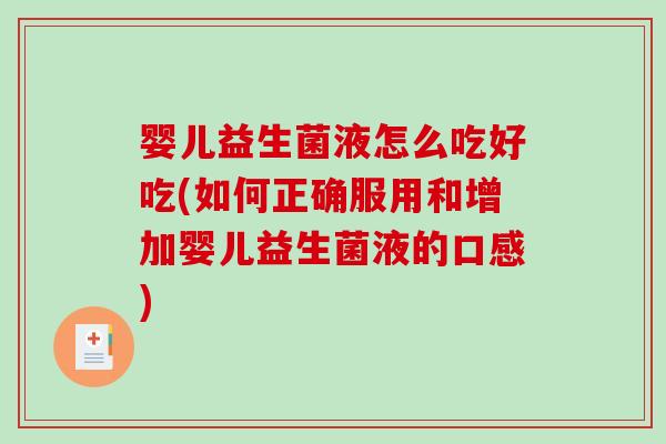 婴儿益生菌液怎么吃好吃(如何正确服用和增加婴儿益生菌液的口感)