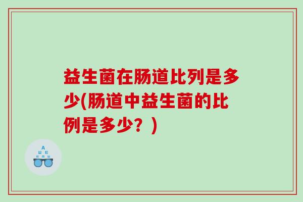 益生菌在肠道比列是多少(肠道中益生菌的比例是多少？)