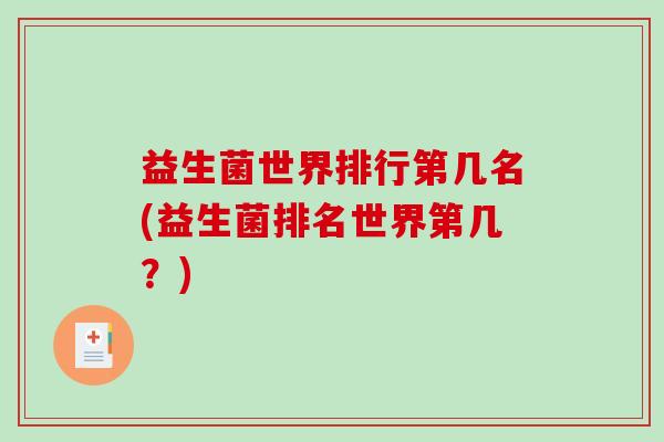 益生菌世界排行第几名(益生菌排名世界第几?) 益生菌世界排行第几名(益生菌排名世界第几?)