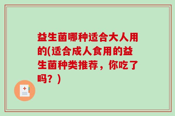 益生菌哪种适合大人用的(适合成人食用的益生菌种类推荐，你吃了吗？)