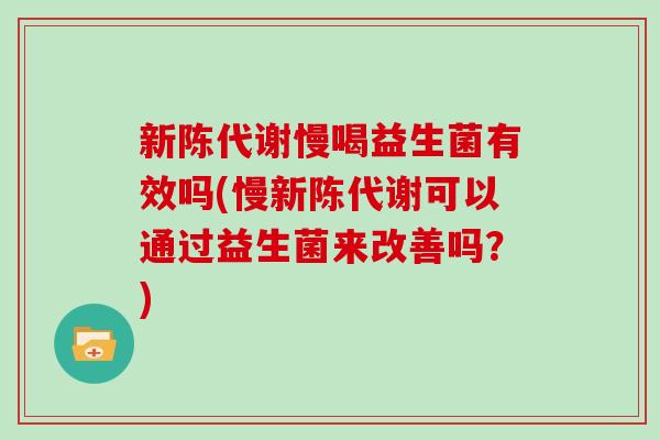 新陈代谢慢喝益生菌有效吗(慢新陈代谢可以通过益生菌来改善吗？)