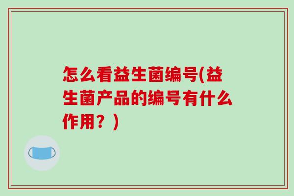 怎么看益生菌编号(益生菌产品的编号有什么作用？)
