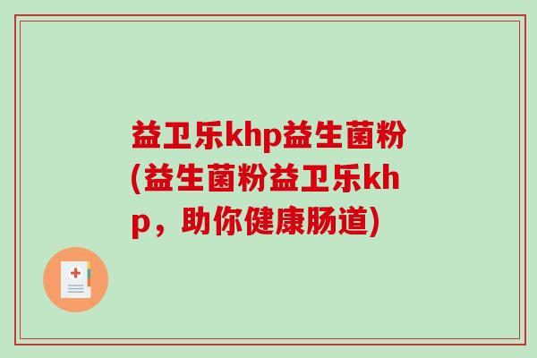 益卫乐khp益生菌粉(益生菌粉益卫乐khp，助你健康肠道)