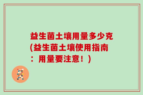 益生菌土壤用量多少克(益生菌土壤使用指南：用量要注意！)
