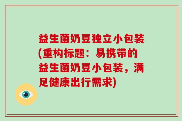 益生菌奶豆独立小包装(重构标题：易携带的益生菌奶豆小包装，满足健康出行需求)