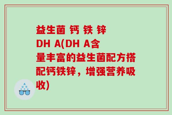 益生菌 钙 铁 锌 DH A(DH A含量丰富的益生菌配方搭配钙铁锌，增强营养吸收)