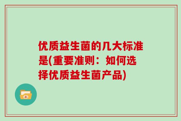 优质益生菌的几大标准是(重要准则：如何选择优质益生菌产品)