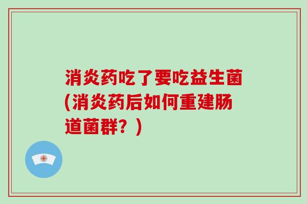 药吃了要吃益生菌(药后如何重建肠道菌群？)