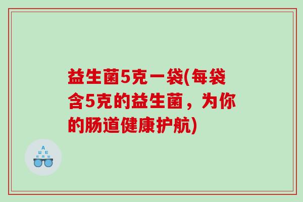 益生菌5克一袋(每袋含5克的益生菌，为你的肠道健康护航)