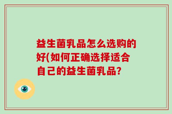 益生菌乳品怎么选购的好(如何正确选择适合自己的益生菌乳品？