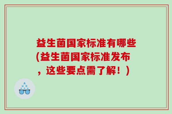 益生菌国家标准有哪些(益生菌国家标准发布，这些要点需了解！)
