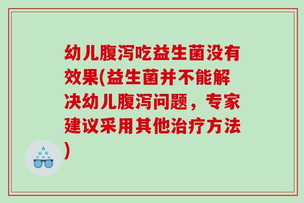 幼儿腹泻吃益生菌没有效果(益生菌并不能解决幼儿腹泻问题，专家建议采用其他治疗方法)