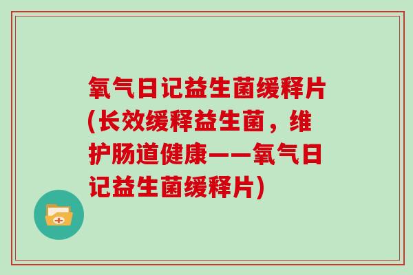 氧气日记益生菌缓释片(长效缓释益生菌，维护肠道健康——氧气日记益生菌缓释片)