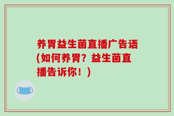 养胃益生菌直播广告语(如何养胃?益生菌直播告诉你!) 养胃益生菌直播广告语(如何养胃?益生菌直播告诉你!)
