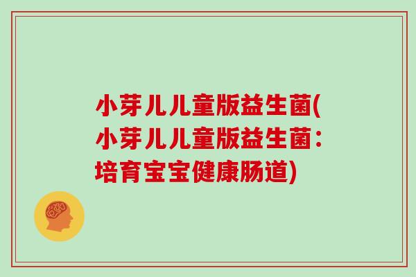 小芽儿儿童版益生菌(小芽儿儿童版益生菌：培育宝宝健康肠道)