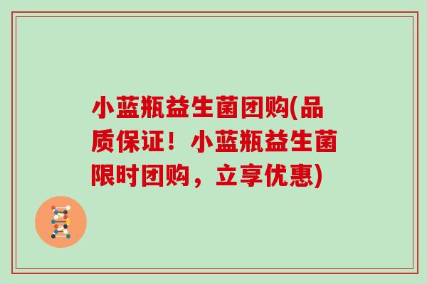 小蓝瓶益生菌团购(品质保证！小蓝瓶益生菌限时团购，立享优惠)