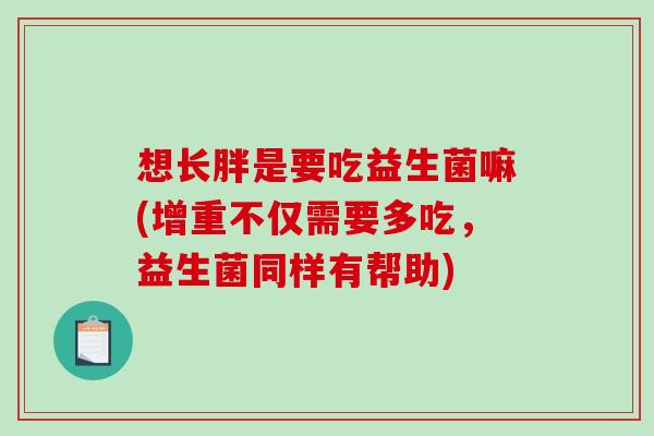 想长胖是要吃益生菌嘛(增重不仅需要多吃，益生菌同样有帮助)