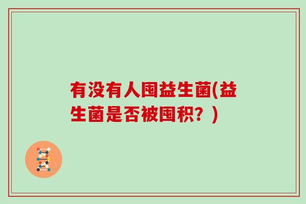 有没有人囤益生菌(益生菌是否被囤积？)