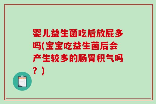 婴儿益生菌吃后放屁多吗(宝宝吃益生菌后会产生较多的肠胃积气吗？)