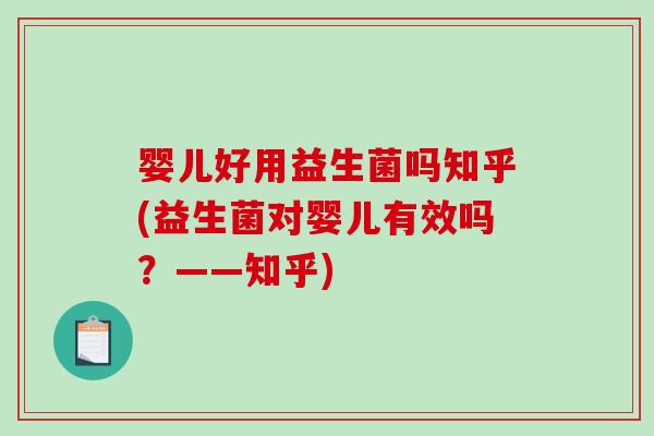 婴儿好用益生菌吗知乎(益生菌对婴儿有效吗？——知乎)