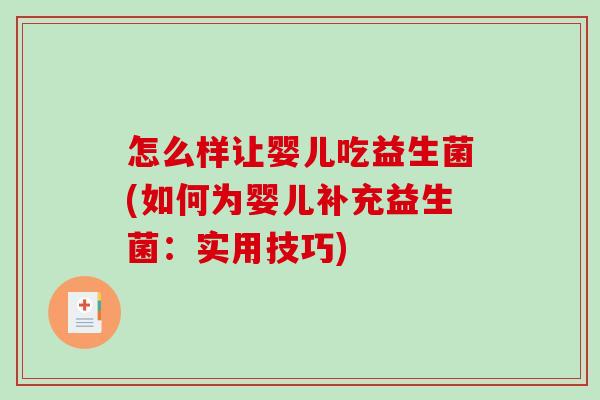 怎么样让婴儿吃益生菌(如何为婴儿补充益生菌：实用技巧)