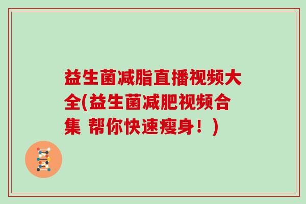 益生菌减脂直播视频大全(益生菌减肥视频合集 帮你快速瘦身！)