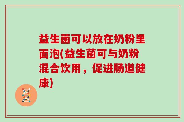 益生菌可以放在奶粉里面泡(益生菌可与奶粉混合饮用，促进肠道健康)