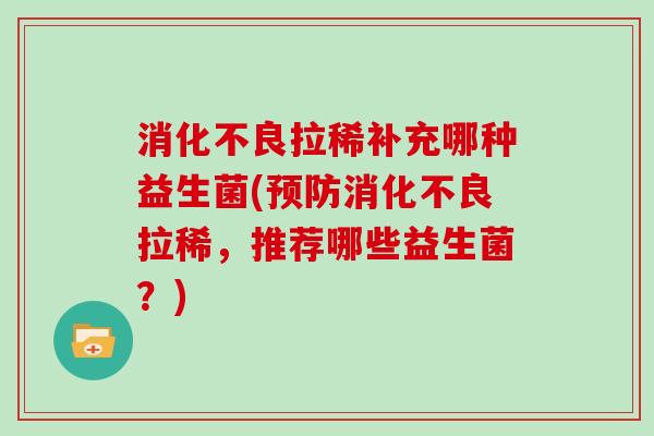 消化不良拉稀补充哪种益生菌(预防消化不良拉稀，推荐哪些益生菌？)