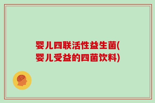 婴儿四联活性益生菌(婴儿受益的四菌饮料) 婴儿四联活性益生菌(婴儿受益的四菌饮料)