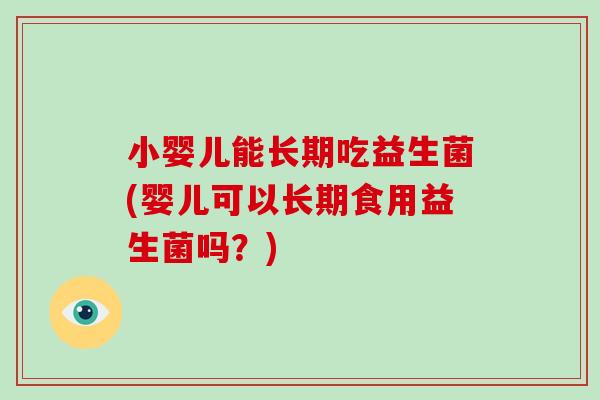 小婴儿能长期吃益生菌(婴儿可以长期食用益生菌吗？)