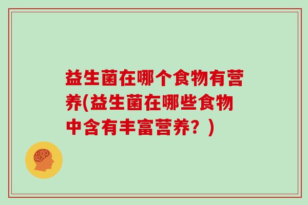 益生菌在哪个食物有营养(益生菌在哪些食物中含有丰富营养？)
