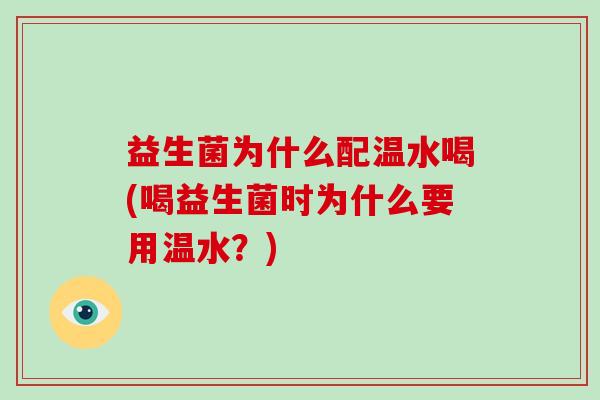 益生菌为什么配温水喝(喝益生菌时为什么要用温水？)
