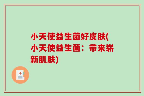 小天使益生菌好皮肤(小天使益生菌：带来崭新肌肤)
