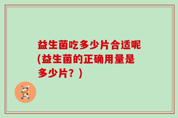 益生菌吃多少片合适呢(益生菌的正确用量是多少片？)