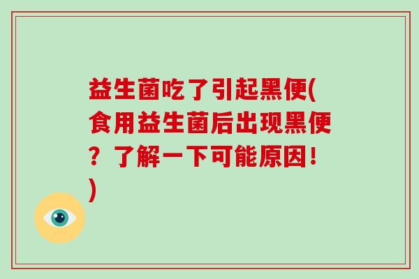 益生菌吃了引起黑便(食用益生菌后出现黑便？了解一下可能原因！)