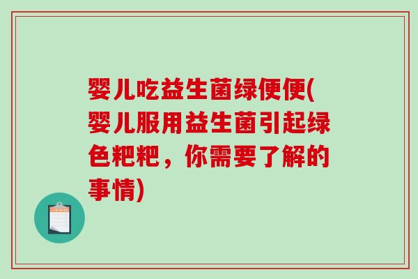 婴儿吃益生菌绿便便(婴儿服用益生菌引起绿色粑粑，你需要了解的事情)