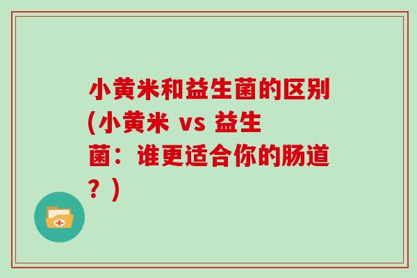小黄米和益生菌的区别(小黄米 vs 益生菌：谁更适合你的肠道？)