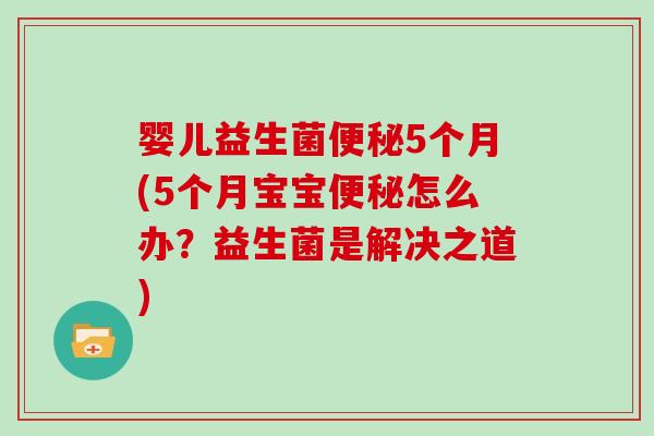 婴儿益生菌便秘5个月(5个月宝宝便秘怎么办？益生菌是解决之道)