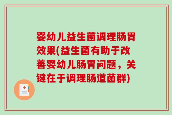 婴幼儿益生菌调理肠胃效果(益生菌有助于改善婴幼儿肠胃问题，关键在于调理肠道菌群)
