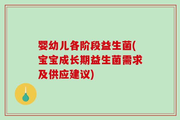 婴幼儿各阶段益生菌(宝宝成长期益生菌需求及供应建议)